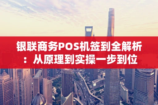 银联商务POS机签到全解析：从原理到实操一步到位