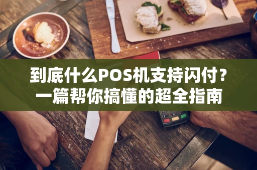 到底什么POS机支持闪付？一篇帮你搞懂的超全指南