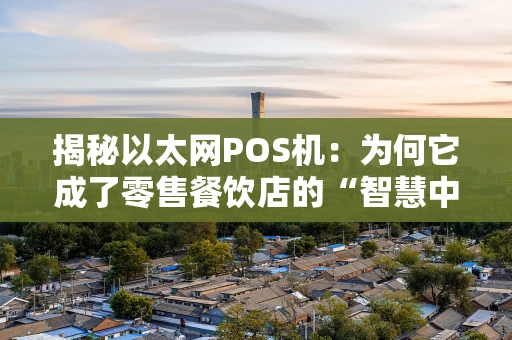 揭秘以太网POS机：为何它成了零售餐饮店的“智慧中枢”？