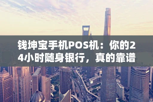 钱坤宝手机POS机：你的24小时随身银行，真的靠谱吗？