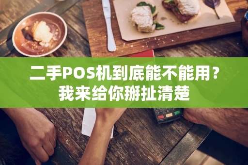 二手POS机到底能不能用？我来给你掰扯清楚