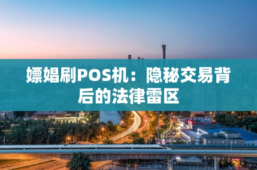 嫖娼刷POS机：隐秘交易背后的法律雷区