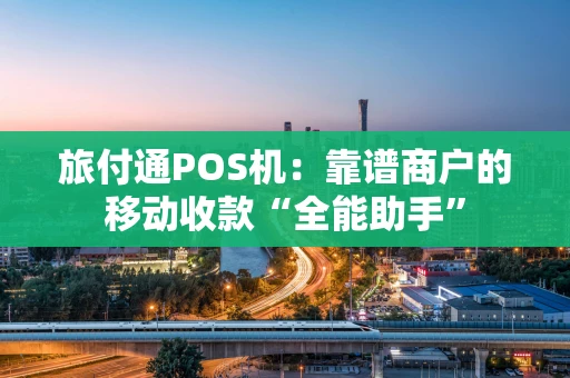 旅付通POS机：靠谱商户的移动收款“全能助手”