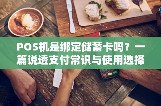 POS机是绑定储蓄卡吗？一篇说透支付常识与使用选择