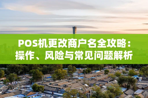 POS机更改商户名全攻略：操作、风险与常见问题解析