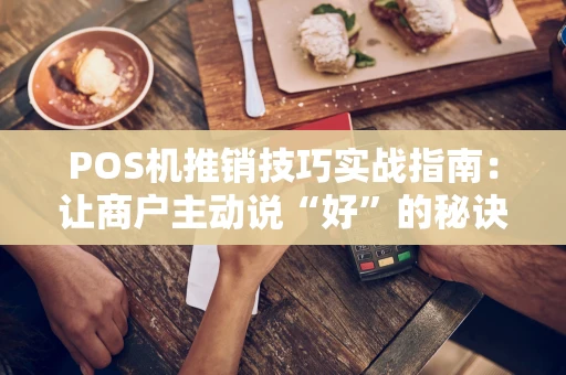 POS机推销技巧实战指南：让商户主动说“好”的秘诀