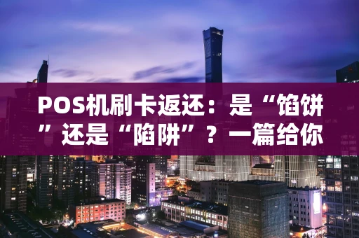POS机刷卡返还：是“馅饼”还是“陷阱”？一篇给你讲明白
