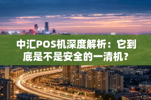 中汇POS机深度解析：它到底是不是安全的一清机？