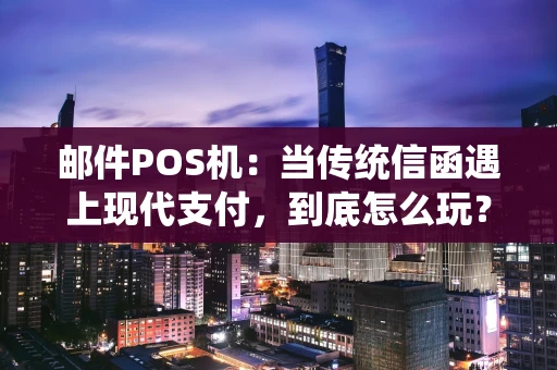 邮件POS机：当传统信函遇上现代支付，到底怎么玩？
