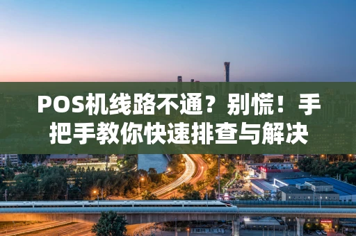 POS机线路不通？别慌！手把手教你快速排查与解决