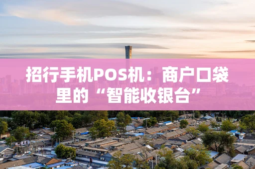 招行手机POS机：商户口袋里的“智能收银台”