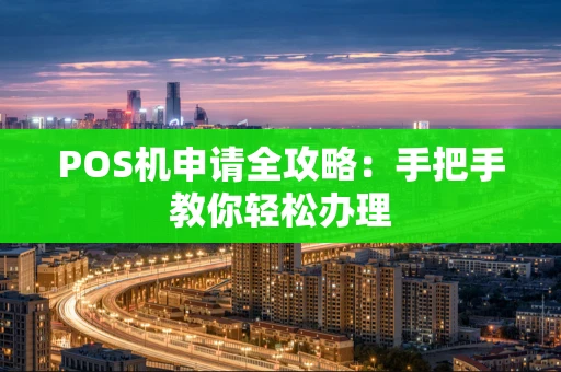 POS机申请全攻略：手把手教你轻松办理