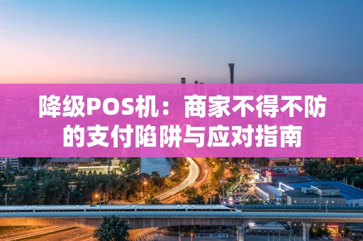 降级POS机：商家不得不防的支付陷阱与应对指南