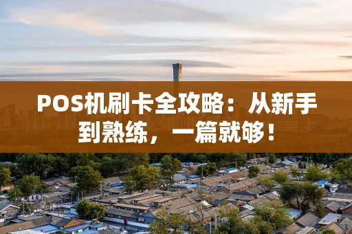 POS机刷卡全攻略：从新手到熟练，一篇就够！