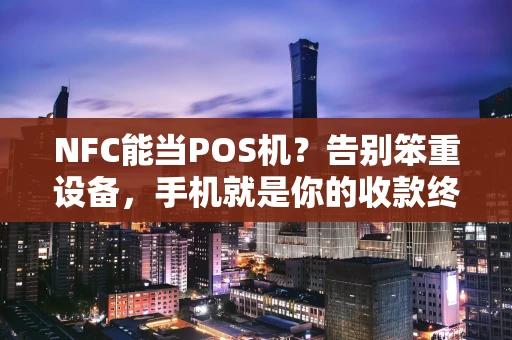 NFC能当POS机？告别笨重设备，手机就是你的收款终端