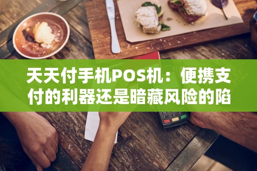 天天付手机POS机：便携支付的利器还是暗藏风险的陷阱？