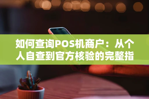 如何查询POS机商户：从个人自查到官方核验的完整指南