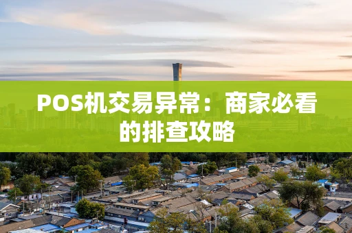 POS机交易异常：商家必看的排查攻略