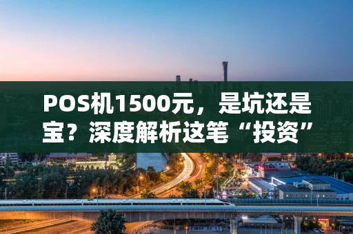 POS机1500元，是坑还是宝？深度解析这笔“投资”值不值