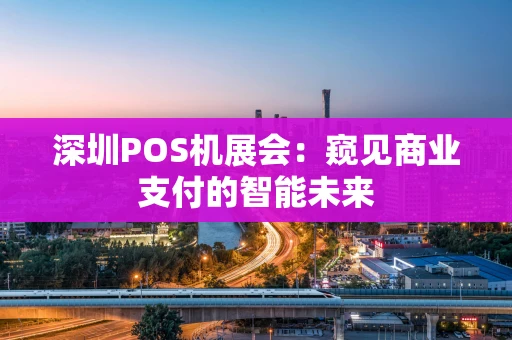 深圳POS机展会：窥见商业支付的智能未来
