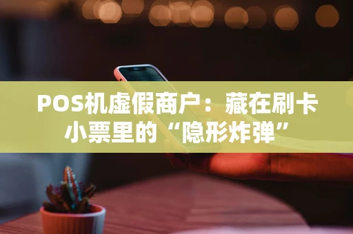 POS机虚假商户：藏在刷卡小票里的“隐形炸弹”