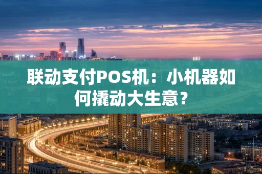联动支付POS机：小机器如何撬动大生意？