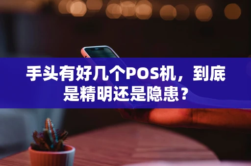 手头有好几个POS机，到底是精明还是隐患？