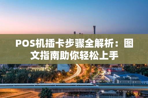 POS机插卡步骤全解析：图文指南助你轻松上手