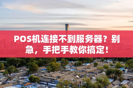 POS机连接不到服务器？别急，手把手教你搞定！