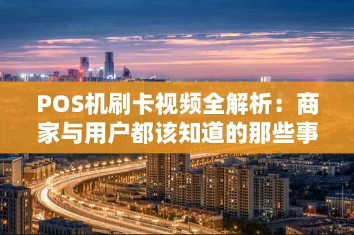 POS机刷卡视频全解析：商家与用户都该知道的那些事