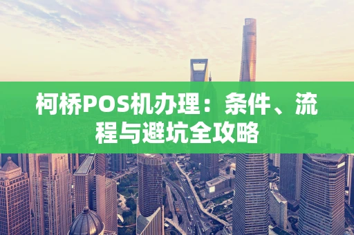 柯桥POS机办理：条件、流程与避坑全攻略
