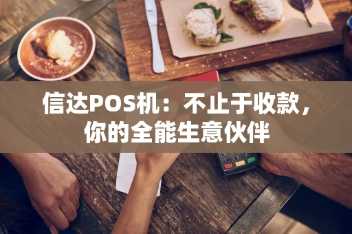 信达POS机：不止于收款，你的全能生意伙伴