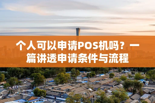 个人可以申请POS机吗？一篇讲透申请条件与流程