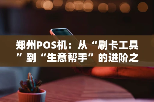 郑州POS机：从“刷卡工具”到“生意帮手”的进阶之路