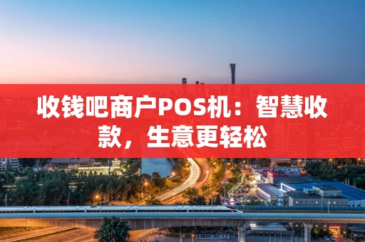 收钱吧商户POS机：智慧收款，生意更轻松