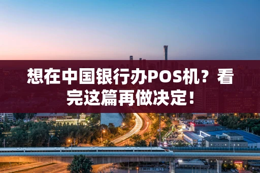 想在中国银行办POS机？看完这篇再做决定！