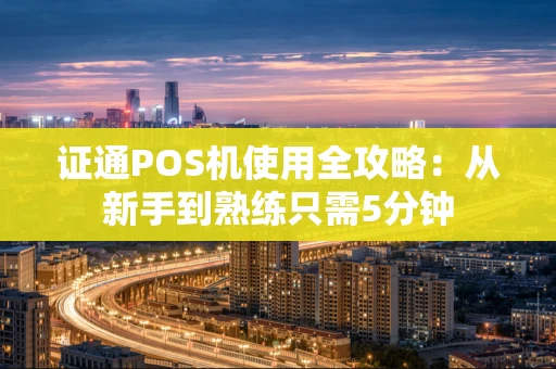 证通POS机使用全攻略：从新手到熟练只需5分钟