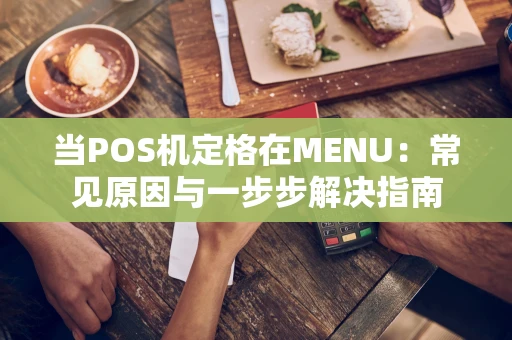当POS机定格在MENU：常见原因与一步步解决指南