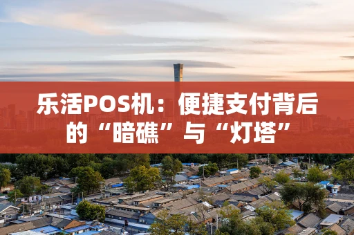 乐活POS机：便捷支付背后的“暗礁”与“灯塔”