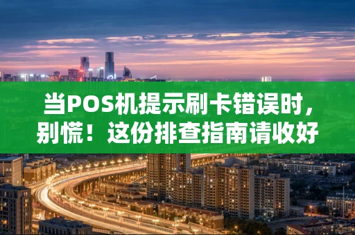 当POS机提示刷卡错误时，别慌！这份排查指南请收好