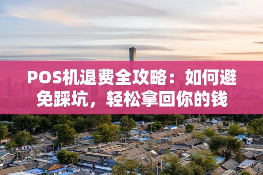 POS机退费全攻略：如何避免踩坑，轻松拿回你的钱
