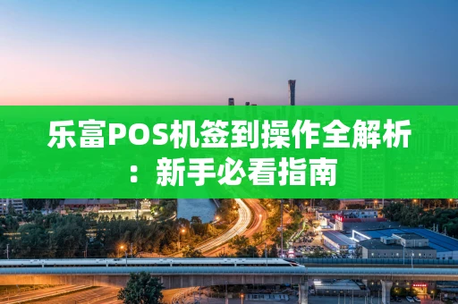 乐富POS机签到操作全解析：新手必看指南