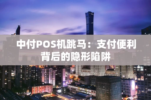 中付POS机跳马：支付便利背后的隐形陷阱
