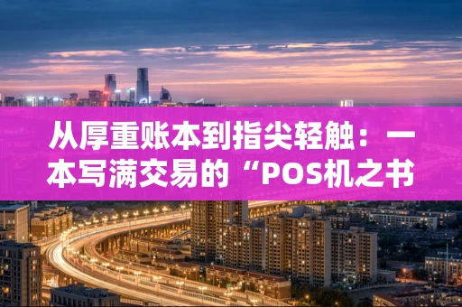 从厚重账本到指尖轻触：一本写满交易的“POS机之书”