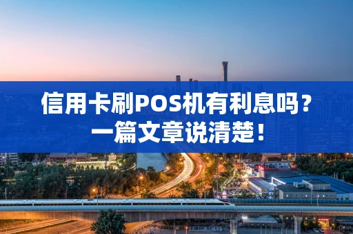 信用卡刷POS机有利息吗？一篇文章说清楚！