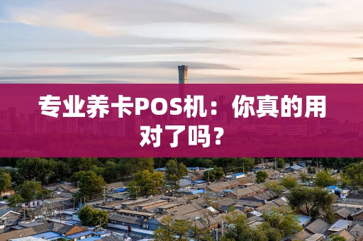 专业养卡POS机：你真的用对了吗？