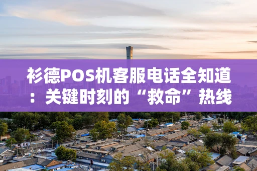 衫德POS机客服电话全知道：关键时刻的“救命”热线