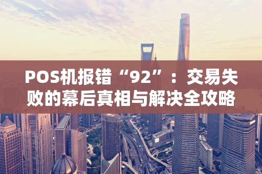 POS机报错“92”：交易失败的幕后真相与解决全攻略