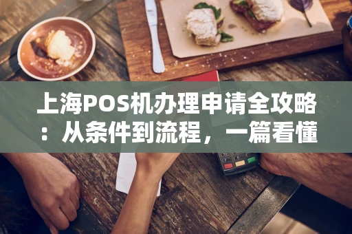 上海POS机办理申请全攻略：从条件到流程，一篇看懂