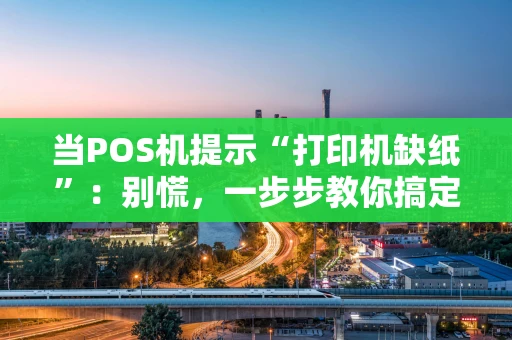 当POS机提示“打印机缺纸”：别慌，一步步教你搞定！
